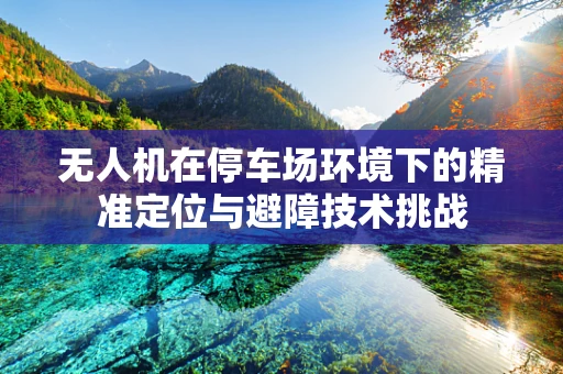 无人机在停车场环境下的精准定位与避障技术挑战