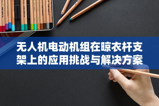 无人机电动机组在晾衣杆支架上的应用挑战与解决方案