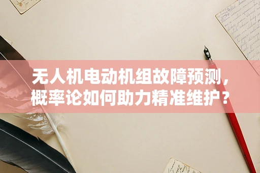 无人机电动机组故障预测，概率论如何助力精准维护？