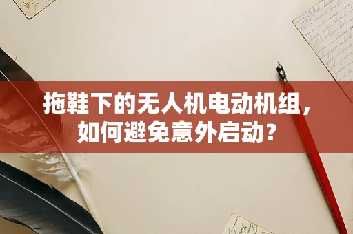 拖鞋下的无人机电动机组，如何避免意外启动？