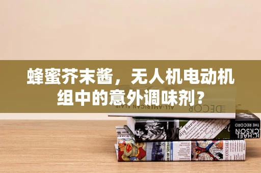 蜂蜜芥末酱，无人机电动机组中的意外调味剂？
