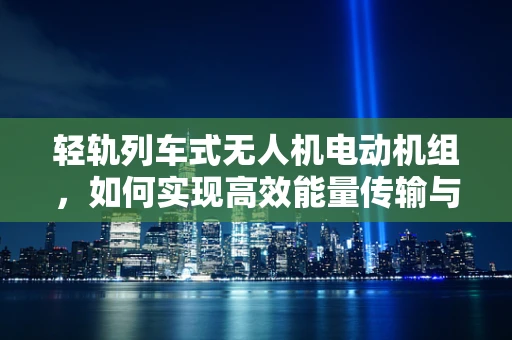 轻轨列车式无人机电动机组，如何实现高效能量传输与稳定飞行？