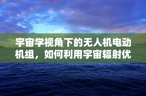 宇宙学视角下的无人机电动机组，如何利用宇宙辐射优化性能？