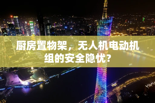 厨房置物架，无人机电动机组的安全隐忧？