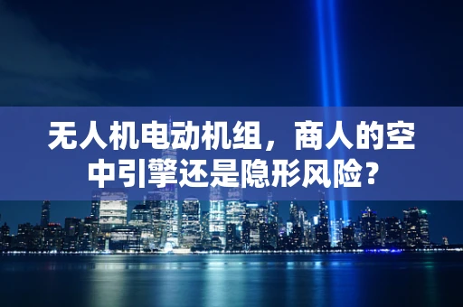 无人机电动机组，商人的空中引擎还是隐形风险？
