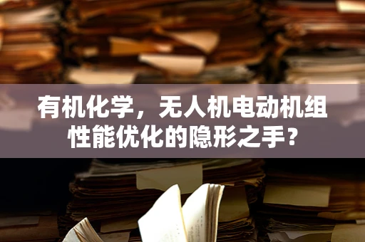有机化学，无人机电动机组性能优化的隐形之手？