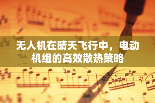 无人机在晴天飞行中，电动机组的高效散热策略