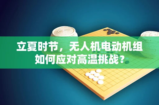 立夏时节，无人机电动机组如何应对高温挑战？