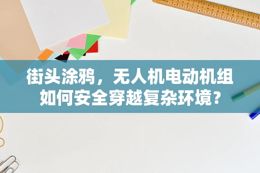 街头涂鸦，无人机电动机组如何安全穿越复杂环境？