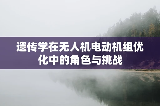 遗传学在无人机电动机组优化中的角色与挑战