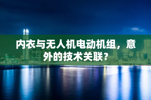 内衣与无人机电动机组，意外的技术关联？