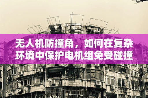 无人机防撞角，如何在复杂环境中保护电机组免受碰撞？