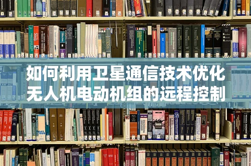 如何利用卫星通信技术优化无人机电动机组的远程控制与数据传输？