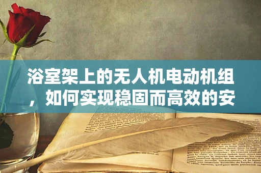 浴室架上的无人机电动机组，如何实现稳固而高效的安装？