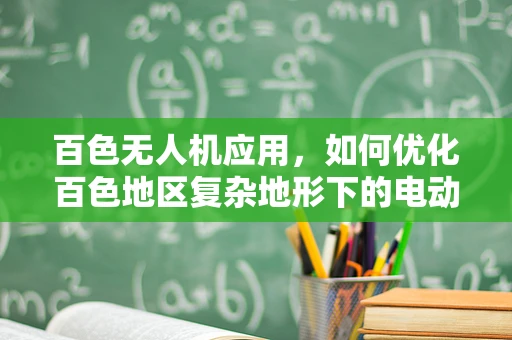 百色无人机应用，如何优化百色地区复杂地形下的电动机组效能？