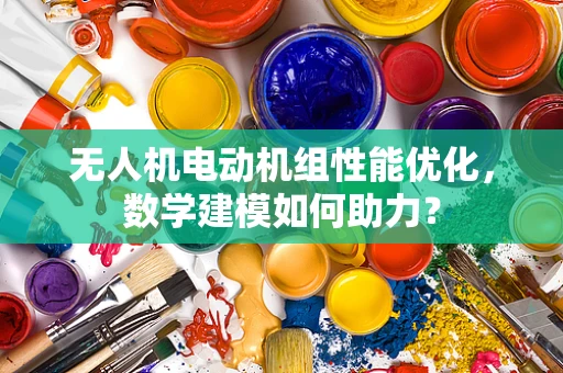 无人机电动机组性能优化，数学建模如何助力？