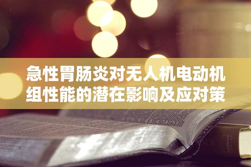 急性胃肠炎对无人机电动机组性能的潜在影响及应对策略