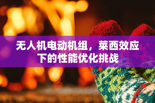 无人机电动机组，莱西效应下的性能优化挑战