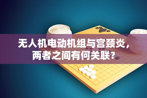 无人机电动机组与宫颈炎，两者之间有何关联？