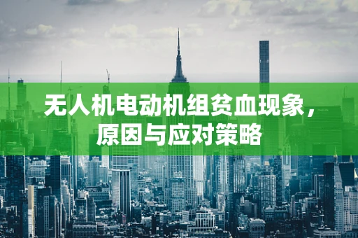 无人机电动机组贫血现象，原因与应对策略