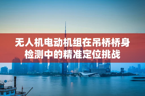 无人机电动机组在吊桥桥身检测中的精准定位挑战