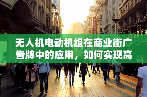 无人机电动机组在商业街广告牌中的应用，如何实现高效、精准的广告投放？