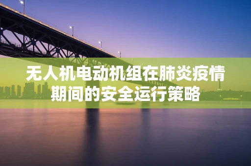 无人机电动机组在肺炎疫情期间的安全运行策略