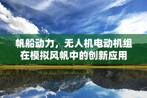 帆船动力，无人机电动机组在模拟风帆中的创新应用