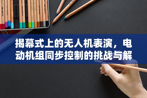 揭幕式上的无人机表演，电动机组同步控制的挑战与解决方案