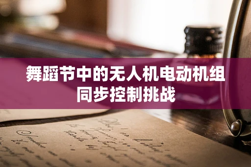 舞蹈节中的无人机电动机组同步控制挑战