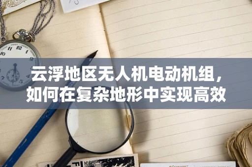 云浮地区无人机电动机组，如何在复杂地形中实现高效能稳定飞行？