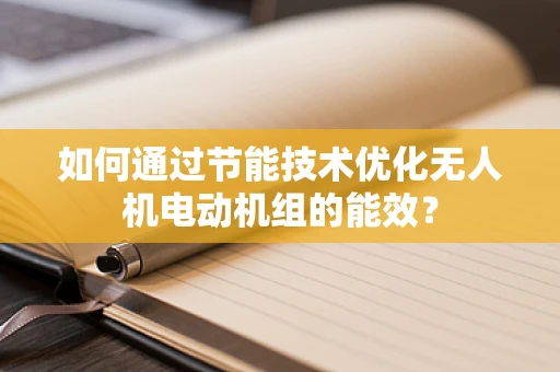如何通过节能技术优化无人机电动机组的能效？
