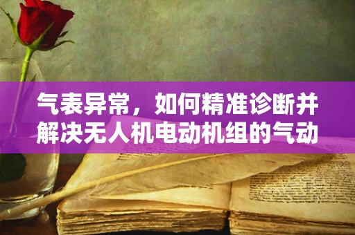 气表异常，如何精准诊断并解决无人机电动机组的气动问题？