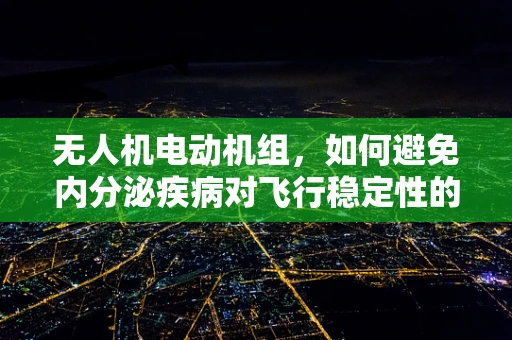 无人机电动机组，如何避免内分泌疾病对飞行稳定性的潜在影响？