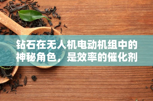 钻石在无人机电动机组中的神秘角色，是效率的催化剂还是未知的挑战？