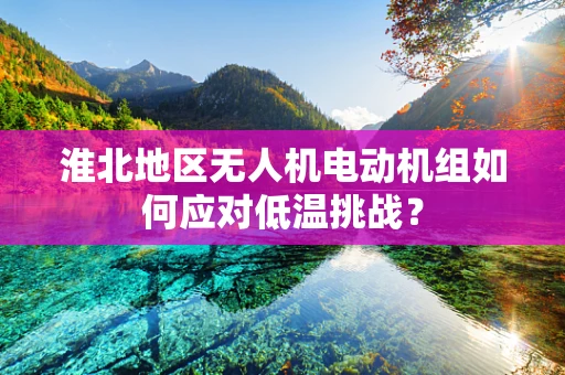 淮北地区无人机电动机组如何应对低温挑战？