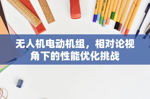 无人机电动机组，相对论视角下的性能优化挑战