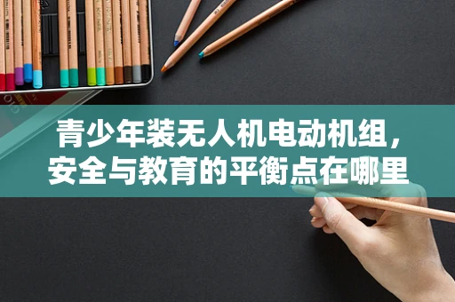 青少年装无人机电动机组，安全与教育的平衡点在哪里？