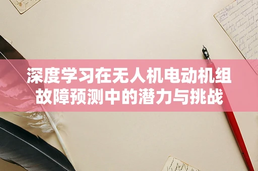 深度学习在无人机电动机组故障预测中的潜力与挑战