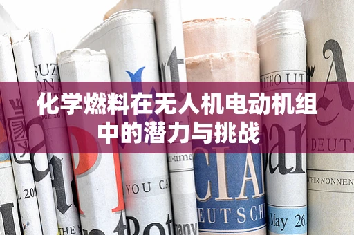 化学燃料在无人机电动机组中的潜力与挑战