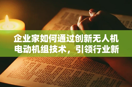 企业家如何通过创新无人机电动机组技术，引领行业新风尚？
