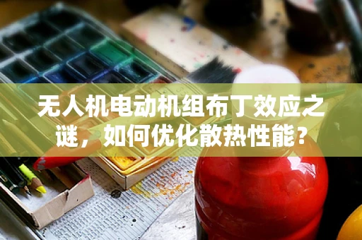 无人机电动机组布丁效应之谜，如何优化散热性能？