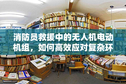 消防员救援中的无人机电动机组，如何高效应对复杂环境？