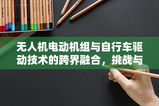 无人机电动机组与自行车驱动技术的跨界融合，挑战与机遇？