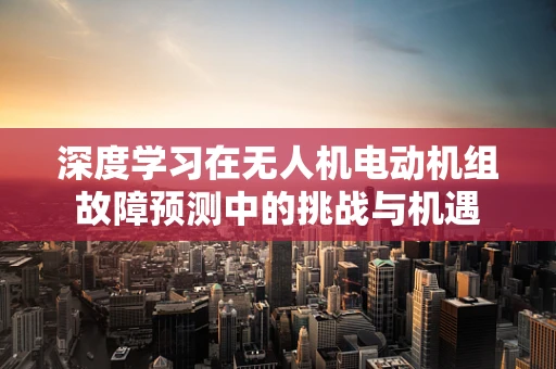 深度学习在无人机电动机组故障预测中的挑战与机遇
