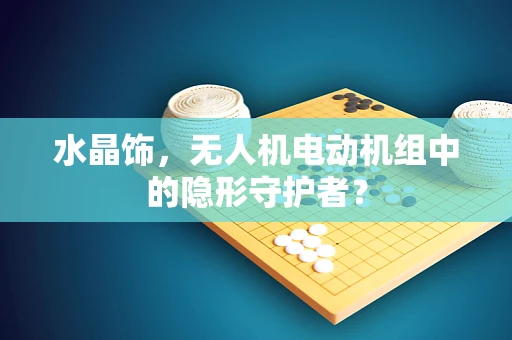 水晶饰，无人机电动机组中的隐形守护者？