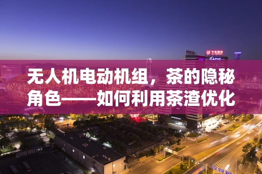 无人机电动机组，茶的隐秘角色——如何利用茶渣优化冷却系统？