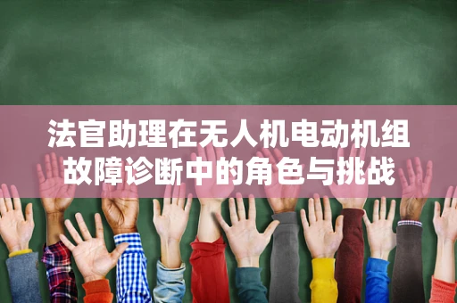 法官助理在无人机电动机组故障诊断中的角色与挑战