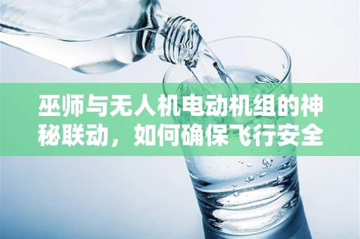 巫师与无人机电动机组的神秘联动，如何确保飞行安全？