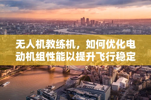 无人机教练机，如何优化电动机组性能以提升飞行稳定性？